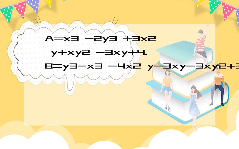 A=x3 -2y3 +3x2 y+xy2 -3xy+4.B=y3-x3 -4x2 y-3xy-3xy2+3 C=y3 +x2 y+2xy2 +6xy 试说明x、y的值对A+B+C无关