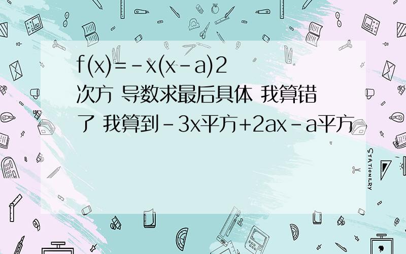 f(x)=-x(x-a)2 次方 导数求最后具体 我算错了 我算到-3x平方+2ax-a平方