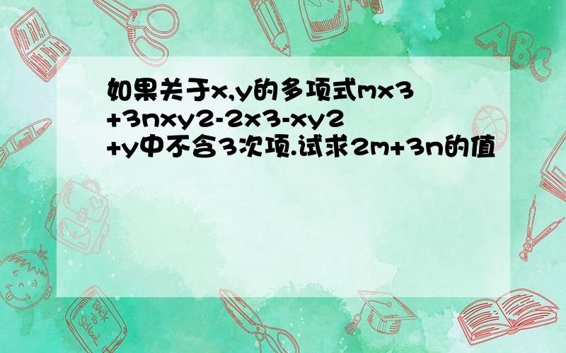 如果关于x,y的多项式mx3+3nxy2-2x3-xy2+y中不含3次项.试求2m+3n的值