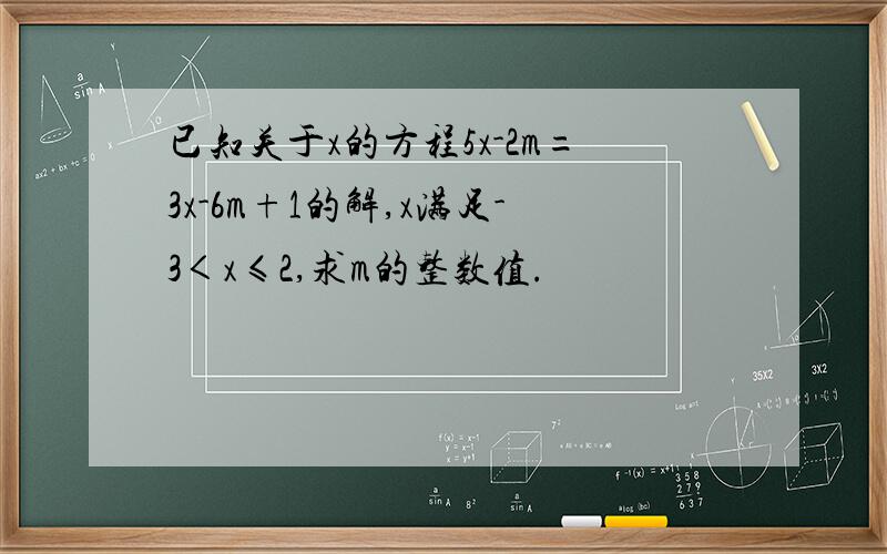 已知关于x的方程5x-2m=3x-6m+1的解,x满足-3＜x≤2,求m的整数值.