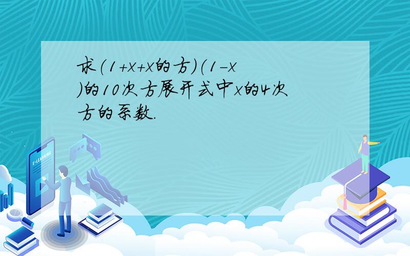 求(1+x+x的方)(1-x)的10次方展开式中x的4次方的系数.