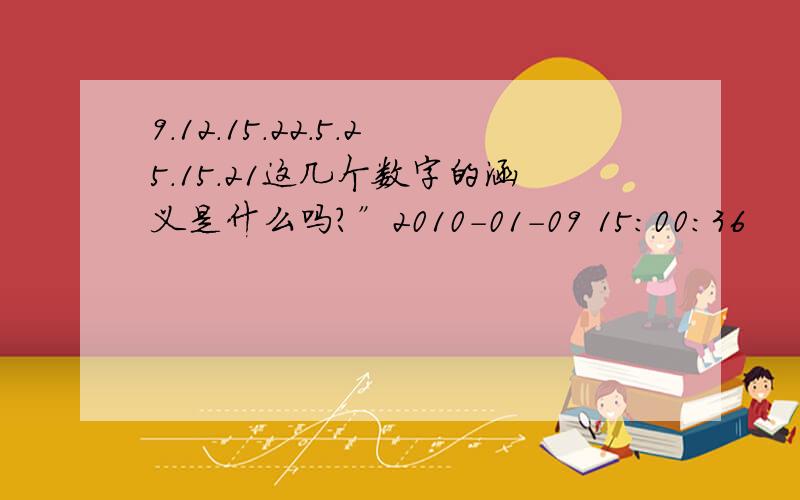 9.12.15.22.5.25.15.21这几个数字的涵义是什么吗?”2010-01-09 15:00:36