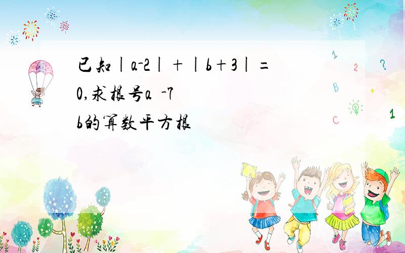 已知|a-2|+|b+3|=0,求根号a²-7b的算数平方根