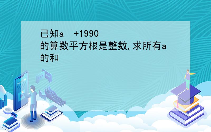 已知a²+1990的算数平方根是整数,求所有a的和