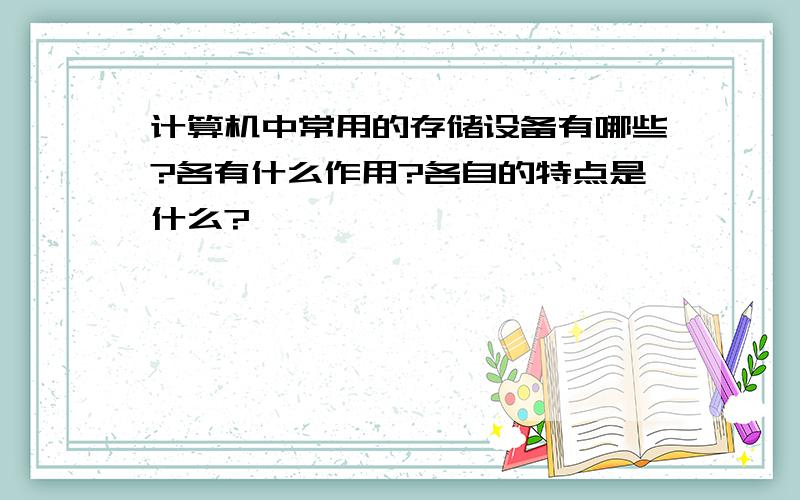 计算机中常用的存储设备有哪些?各有什么作用?各自的特点是什么?