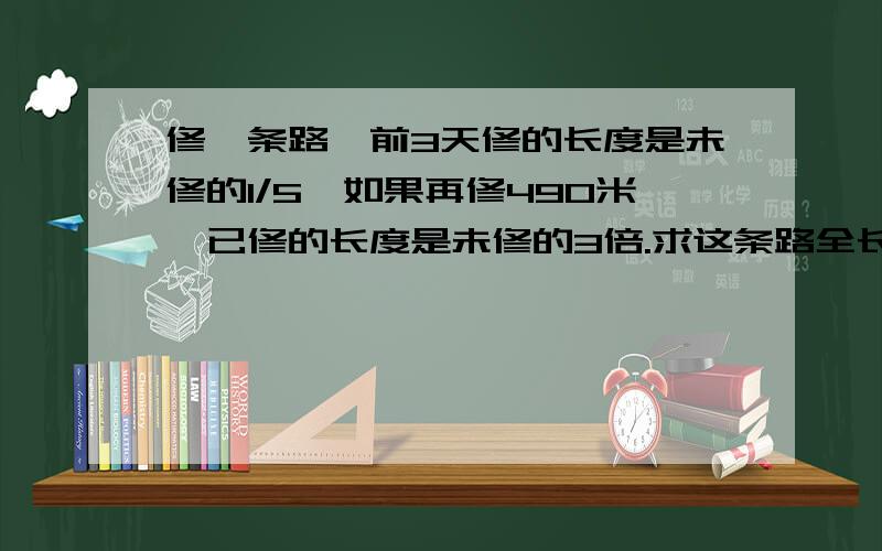 修一条路,前3天修的长度是未修的1/5,如果再修490米,已修的长度是未修的3倍.求这条路全长是多少米