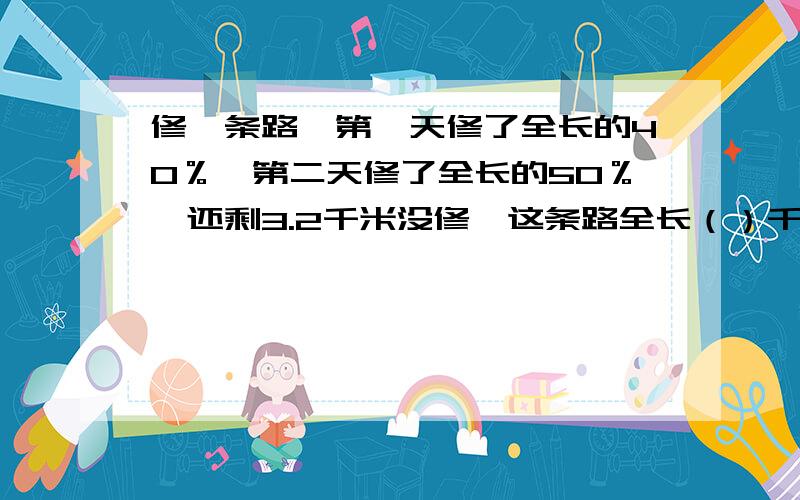 修一条路,第一天修了全长的40％,第二天修了全长的50％,还剩3.2千米没修,这条路全长（）千米.