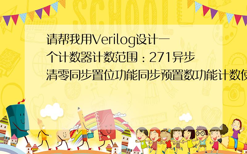 请帮我用Verilog设计一个计数器计数范围：271异步清零同步置位功能同步预置数功能计数使能功能加减计数功能当为加法计数器时,要有溢出进位当为减法计数器时,要有借位标志whenReset =0, out=