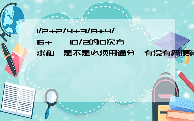 1/2+2/4+3/8+4/16+……10/2的10次方求和,是不是必须用通分,有没有简便算法