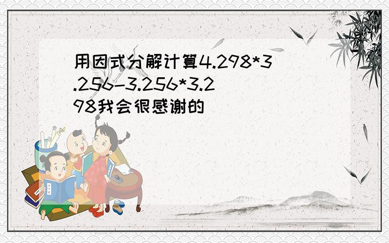 用因式分解计算4.298*3.256-3.256*3.298我会很感谢的