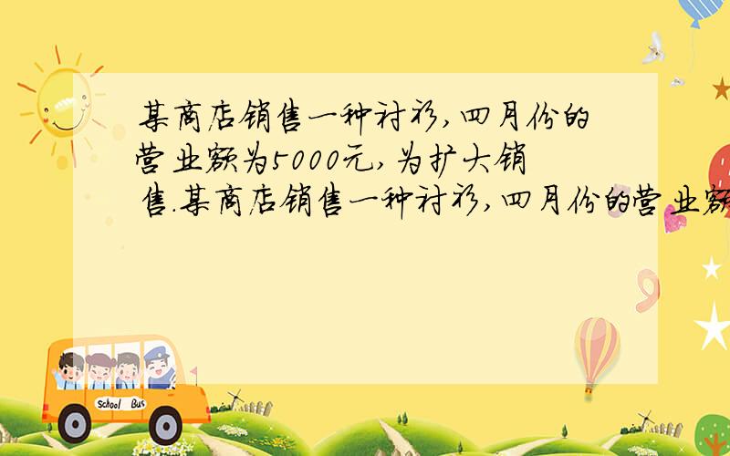 某商店销售一种衬衫,四月份的营业额为5000元,为扩大销售.某商店销售一种衬衫,四月份的营业额为5000元,为扩大销售,在五月份将每件衬衫按原价的8折销售,销售量比四月份增加了40件,营业额比