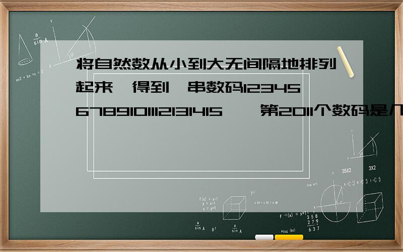 将自然数从小到大无间隔地排列起来,得到一串数码123456789101112131415……第2011个数码是几?