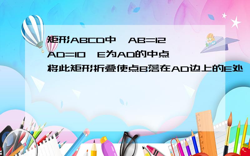 矩形ABCD中,AB=12,AD=10,E为AD的中点,将此矩形折叠使点B落在AD边上的E处,则折痕FG的长为