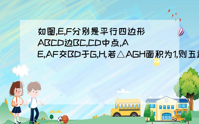 如图,E,F分别是平行四边形ABCD边BC,CD中点,AE,AF交BD于G,H,若△AGH面积为1,则五边形CEGHF面积为RT