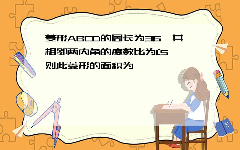 菱形ABCD的周长为36,其相邻两内角的度数比为1:5,则此菱形的面积为