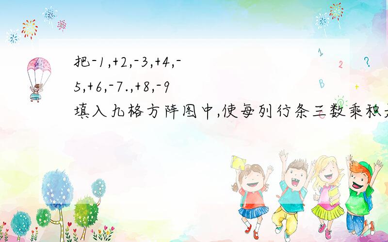 把-1,+2,-3,+4,-5,+6,-7.,+8,-9填入九格方阵图中,使每列行条三数乘积是负数且绝对值得和相等.SOS帮忙!