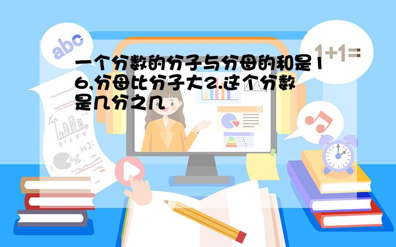 一个分数的分子与分母的和是16,分母比分子大2.这个分数是几分之几