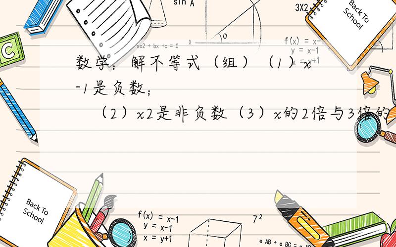 数学：解不等式（组）（1）x-1是负数；           （2）x2是非负数（3）x的2倍与3倍的差小于零 （4）a的5倍与3的差不小于10,且不大于20.