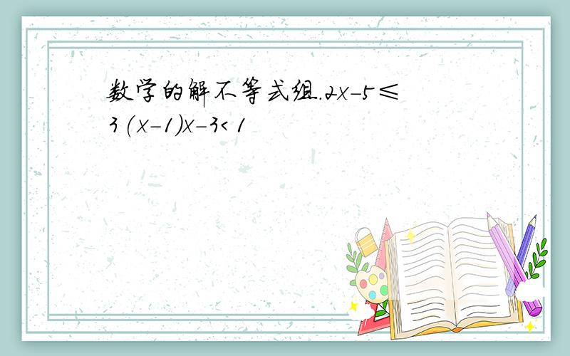 数学的解不等式组.2x-5≤3(x-1)x-3＜1