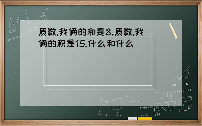 质数,我俩的和是8.质数,我俩的积是15.什么和什么