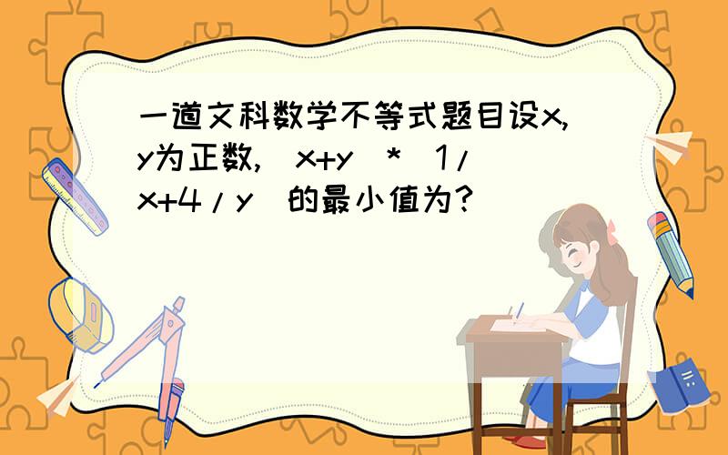 一道文科数学不等式题目设x,y为正数,（x+y）*(1/x+4/y)的最小值为?