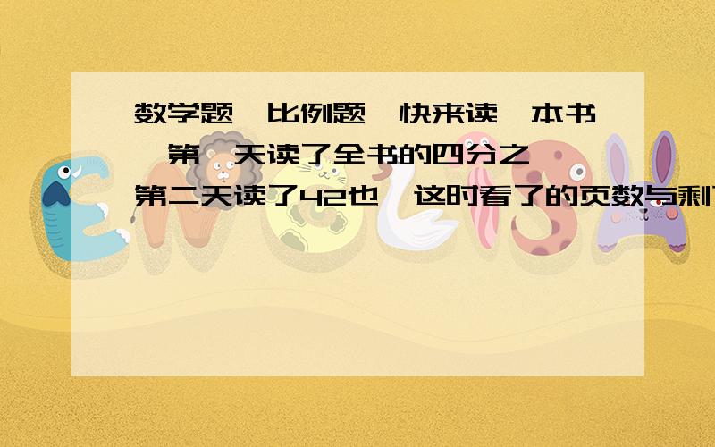 数学题,比例题,快来读一本书,第一天读了全书的四分之一,第二天读了42也,这时看了的页数与剩下的页数的比是2比5,一共有多少页.