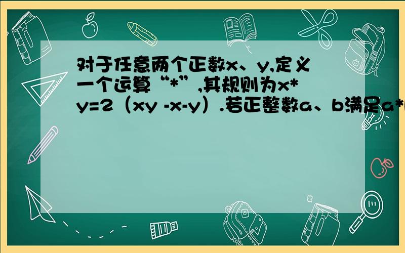 对于任意两个正数x、y,定义一个运算“*”,其规则为x*y=2（xy -x-y）.若正整数a、b满足a*b=888,则这样的序队（a、b）共有多少对?尽量要理由,实在没有也可以!