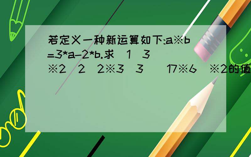 若定义一种新运算如下:a※b=3*a-2*b.求(1)3※2(2)2※3(3)(17※6)※2的值