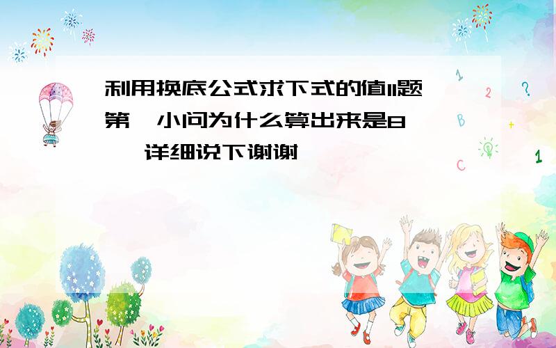 利用换底公式求下式的值11题第一小问为什么算出来是8     详细说下谢谢