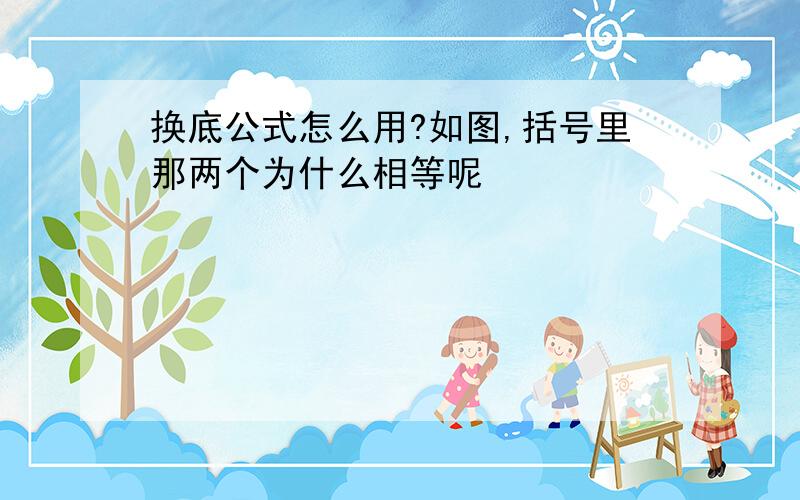 换底公式怎么用?如图,括号里那两个为什么相等呢