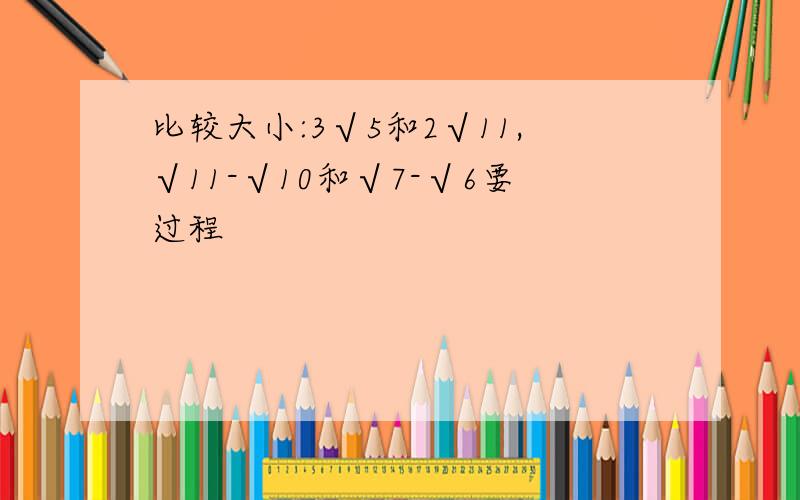 比较大小:3√5和2√11,√11-√10和√7-√6要过程