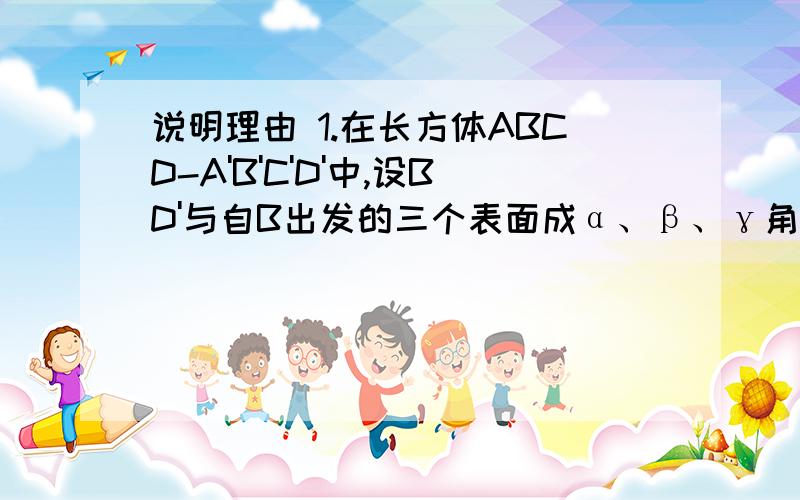 说明理由 1.在长方体ABCD-A'B'C'D'中,设BD'与自B出发的三个表面成α、β、γ角,则(sinα)^2+（sinβ)^2+(sinγ)^2=_________.