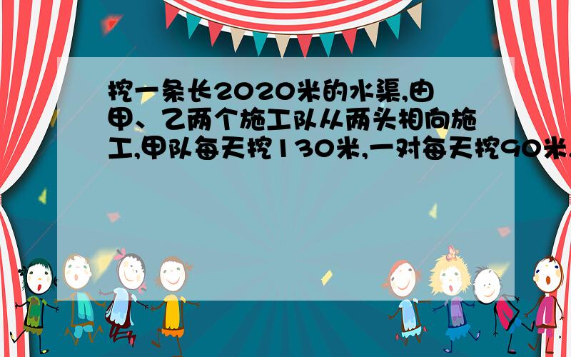 挖一条长2020米的水渠,由甲、乙两个施工队从两头相向施工,甲队每天挖130米,一对每天挖90米,甲对先挖两天,剩下的有两队共同完成,完成这项工程共需多少天?