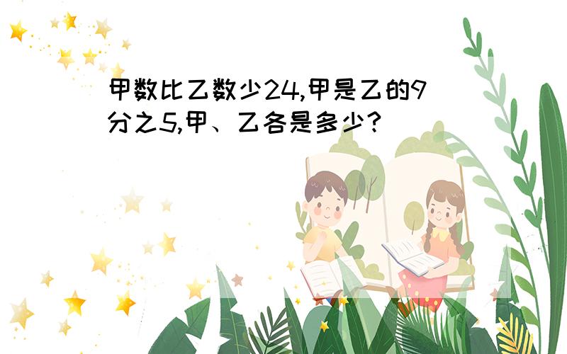 甲数比乙数少24,甲是乙的9分之5,甲、乙各是多少?