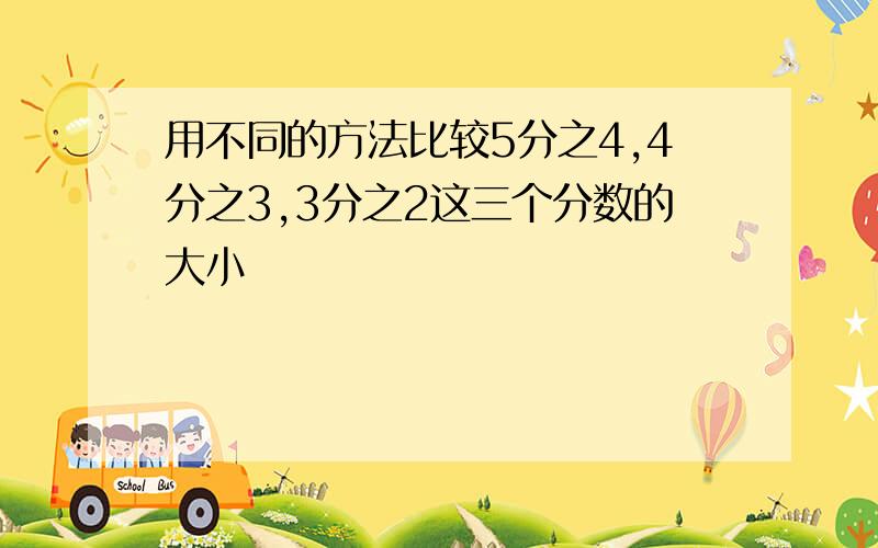 用不同的方法比较5分之4,4分之3,3分之2这三个分数的大小