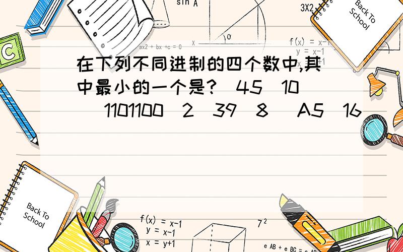 在下列不同进制的四个数中,其中最小的一个是?（45）10 （1101100）2（39）8 （A5）16