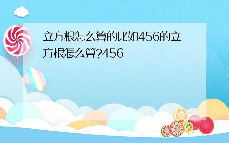 立方根怎么算的比如456的立方根怎么算?456