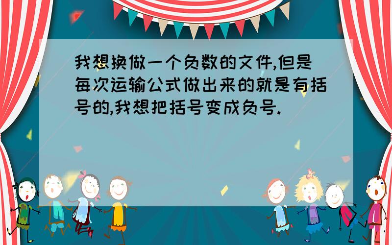 我想换做一个负数的文件,但是每次运输公式做出来的就是有括号的,我想把括号变成负号.