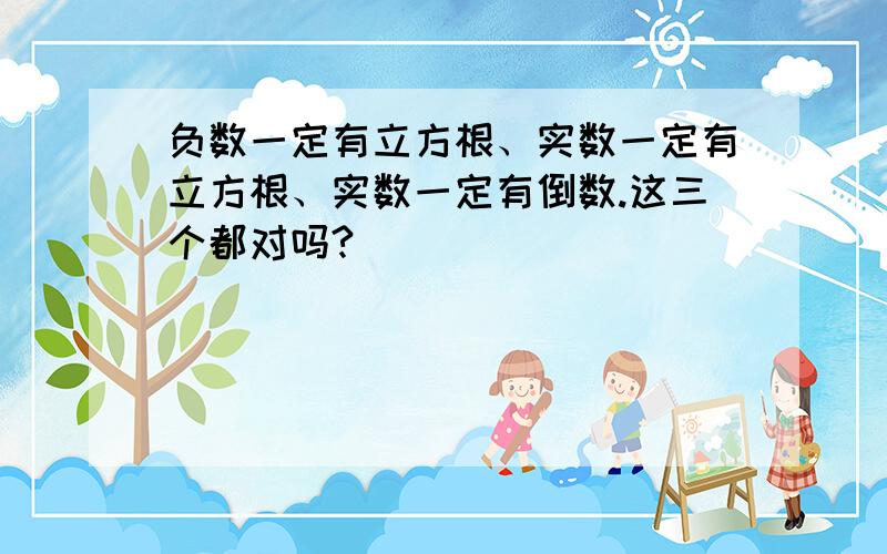 负数一定有立方根、实数一定有立方根、实数一定有倒数.这三个都对吗?