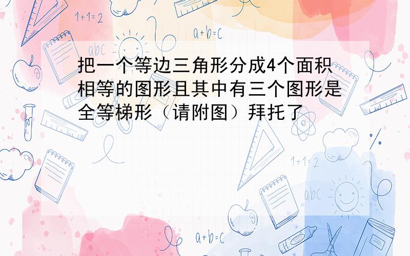 把一个等边三角形分成4个面积相等的图形且其中有三个图形是全等梯形（请附图）拜托了