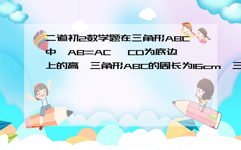 二道初2数学题在三角形ABC中,AB=AC ,CD为底边上的高,三角形ABC的周长为16cm,三角形ADB的周长为12cm,求AD的长.三角性ABC中,AB=AC ,中线BD把三角形ABC的周长分为两部分,求BV 的长急 急 急!下午教作业了!