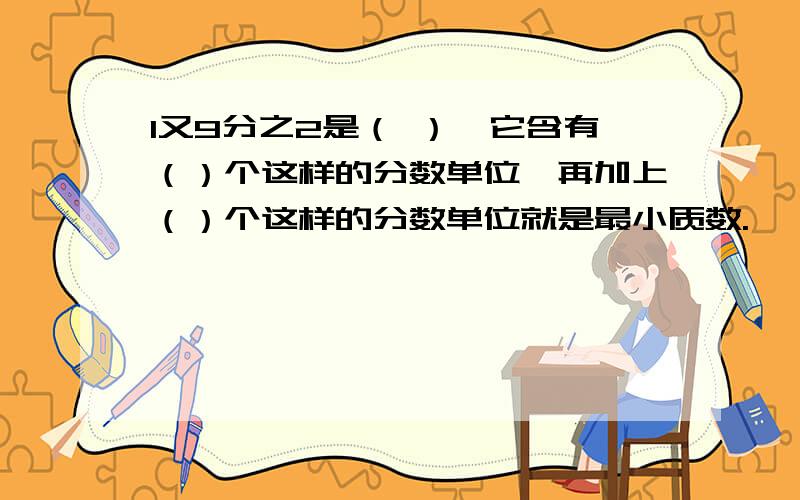 1又9分之2是（ ）,它含有（）个这样的分数单位,再加上（）个这样的分数单位就是最小质数.