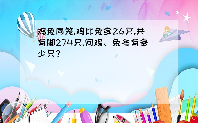 鸡兔同笼,鸡比兔多26只,共有脚274只,问鸡、兔各有多少只?