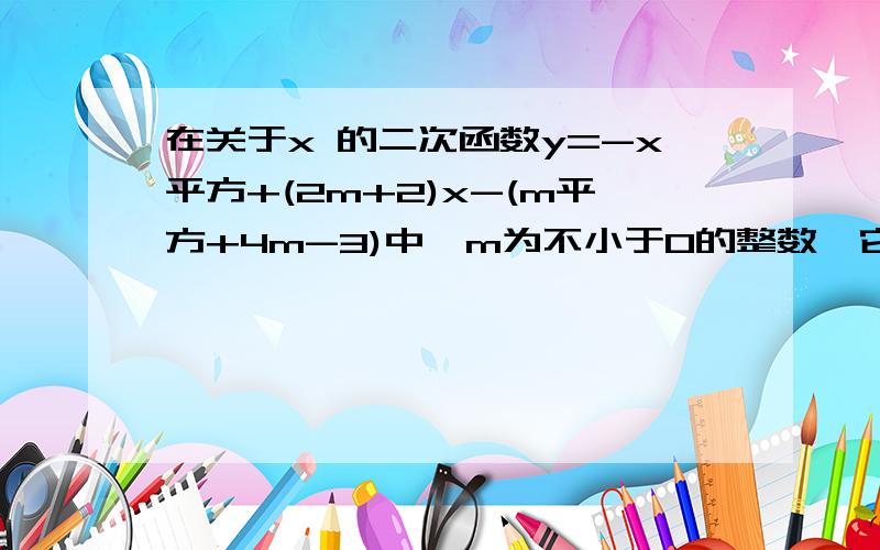 在关于x 的二次函数y=-x平方+(2m+2)x-(m平方+4m-3)中,m为不小于0的整数,它的图象与x轴交于点a,b,点a在原点左边,点b在原点右边.(1)求这个二次函数的解析式(2)一次函数y=kx+b的图象经过点b,且与二次