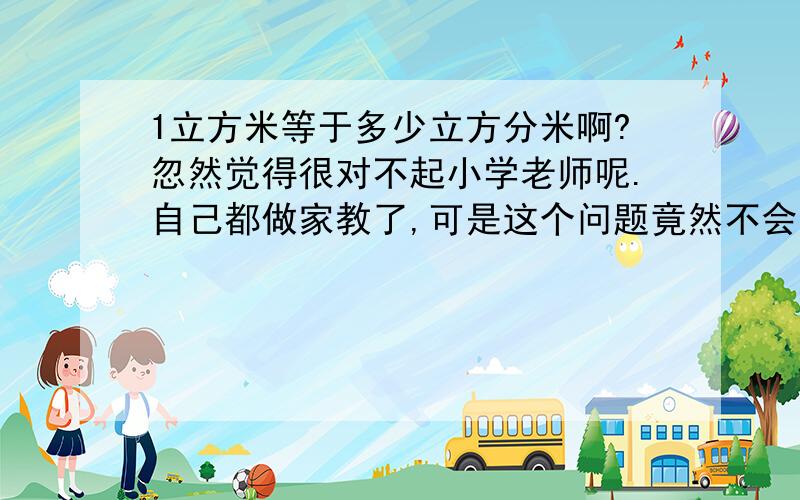 1立方米等于多少立方分米啊?忽然觉得很对不起小学老师呢.自己都做家教了,可是这个问题竟然不会.