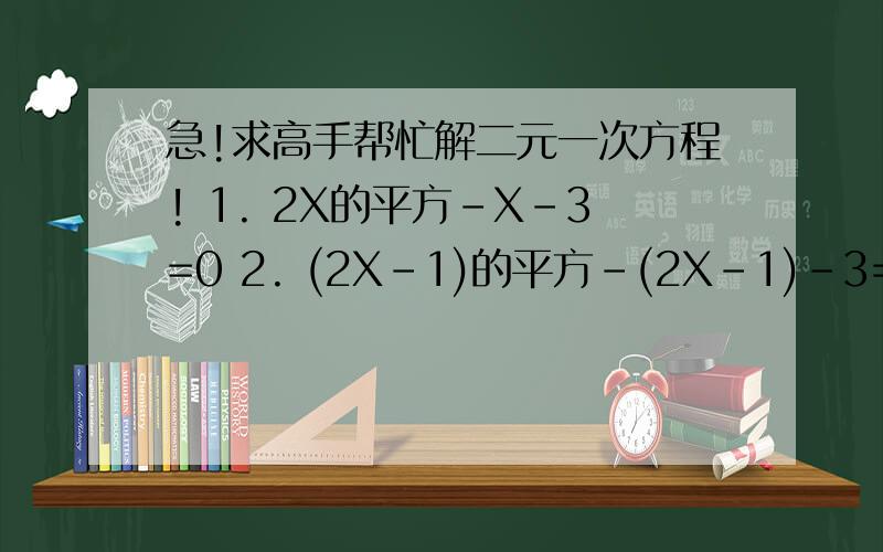 急!求高手帮忙解二元一次方程! 1. 2X的平方-X-3=0 2. (2X-1)的平方-(2X-1)-3=0 急!在线等!