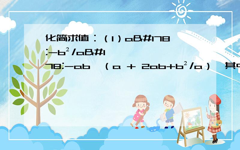 化简求值：（1）a²-b²/a²-ab÷（a + 2ab+b²/a）,其中a=√2 - 1,b=1（2）(x-2-5/x+2）÷x-3/2x+4,其中x=√2-3.（3）1/a+1 - a+1/a²-2a+1÷a+1/a-1,其中a=√2.