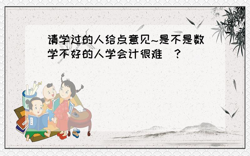 请学过的人给点意见~是不是数学不好的人学会计很难`?