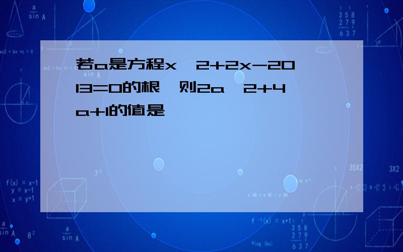 若a是方程x^2+2x-2013=0的根,则2a^2+4a+1的值是