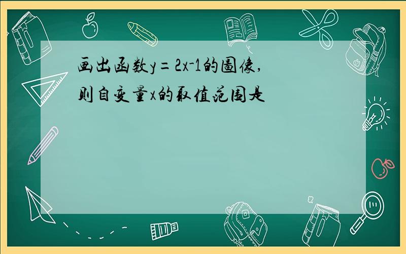 画出函数y=2x-1的图像,则自变量x的取值范围是